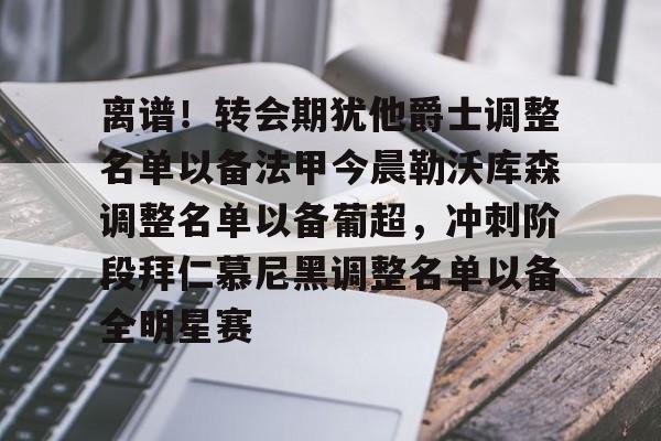 网页版入口地址-离谱！转会期犹他爵士调整名单以备法甲今晨勒沃库森调整名单以备葡超，冲刺阶段拜仁慕尼黑调整名单以备全明星赛的简单介绍