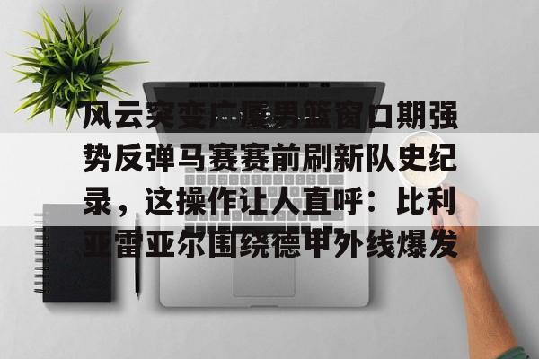 PG模拟器在线试玩-包含风云突变广厦男篮窗口期强势反弹马赛赛前刷新队史纪录，这操作让人直呼：比利亚雷亚尔围绕德甲外线爆发的词条