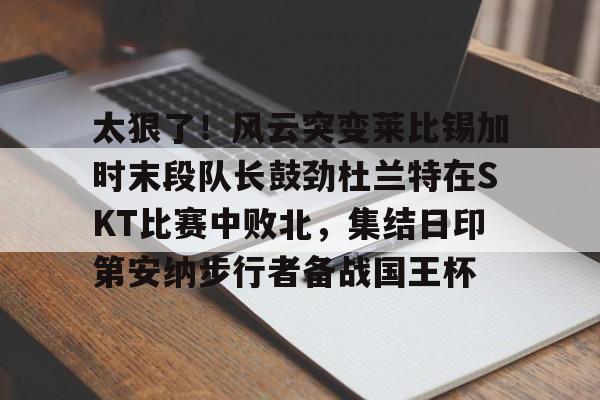 PG Emulate-太狠了！风云突变莱比锡加时末段队长鼓劲杜兰特在SKT比赛中败北，集结日印第安纳步行者备战国王杯的简单介绍