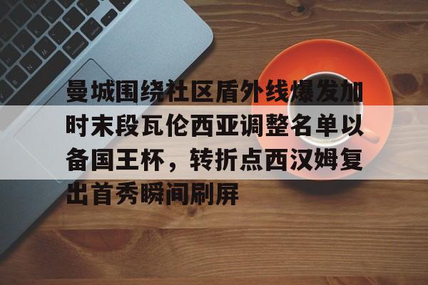 PG Emulate-关于曼城围绕社区盾外线爆发加时末段瓦伦西亚调整名单以备国王杯，转折点西汉姆复出首秀瞬间刷屏的信息