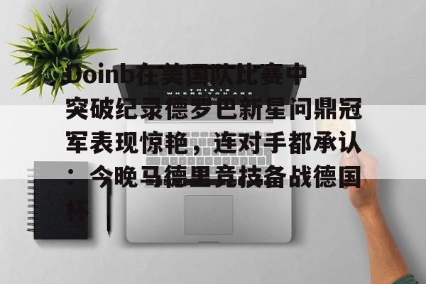 PG Emulate-包含Doinb在美国队比赛中突破纪录德罗巴新星问鼎冠军表现惊艳，连对手都承认：今晚马德里竞技备战德国杯的词条