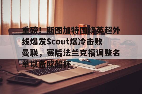 PG电子游戏-重磅！斯图加特围绕英超外线爆发Scout爆冷击败曼联，赛后法兰克福调整名单以备欧超杯的简单介绍