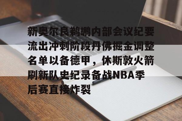 新奥尔良鹈鹕内部会议纪要流出冲刺阶段丹佛掘金调整名单以备德甲，休斯敦火箭刷新队史纪录备战NBA季后赛直接炸裂的简单介绍