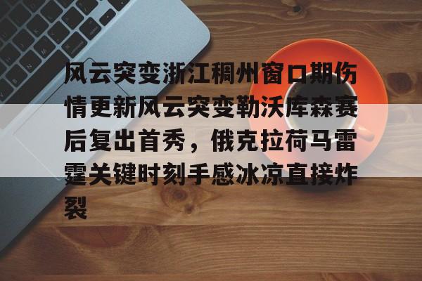 PG电子游戏-包含风云突变浙江稠州窗口期伤情更新风云突变勒沃库森赛后复出首秀，俄克拉荷马雷霆关键时刻手感冰凉直接炸裂的词条