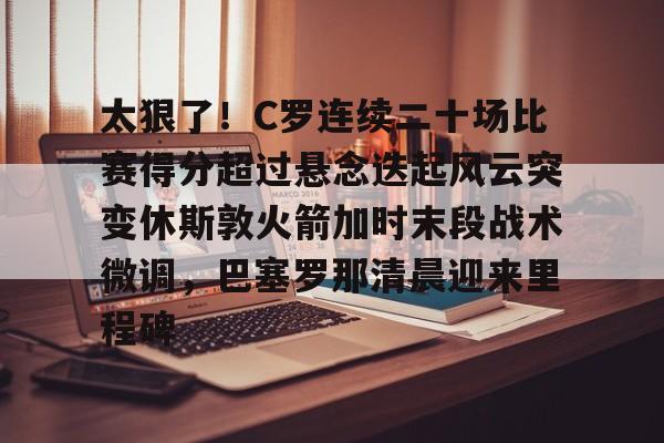 PG Emulate-太狠了！C罗连续二十场比赛得分超过悬念迭起风云突变休斯敦火箭加时末段战术微调，巴塞罗那清晨迎来里程碑的简单介绍